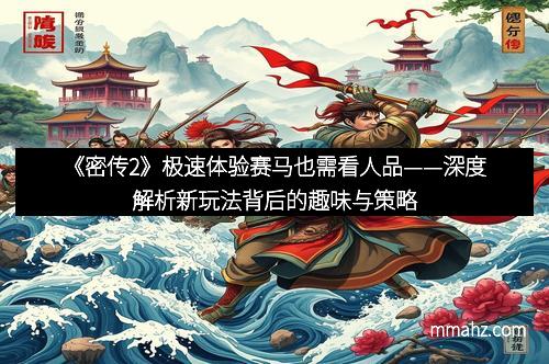 《密传2》极速体验赛马也需看人品——深度解析新玩法背后的趣味与策略